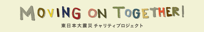 "MOVING ON TOGETHER!" 東日本大震災チャリティプロジェクト